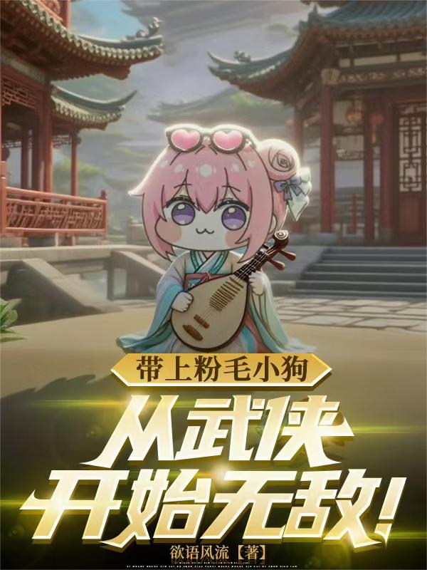 带上粉毛小狗，从武侠开始无敌！